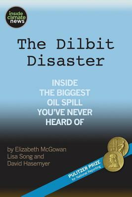 The Dilbit Disaster: Inside The Biggest Oil Spill You've Never Heard Of by Lisa Song, David Hasemyer, Elizabeth McGowan