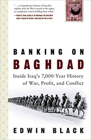 Banking on Baghdad: Inside Iraq's 7000-year History of War, Profit & Conflict by Edwin Black