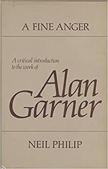 A Fine Anger: A Critical Introduction To The Work Of Alan Garner by Neil Philip