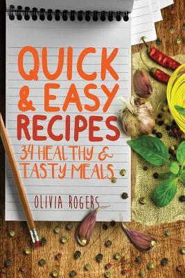 Quick And Easy Recipes: 34 Healthy & Tasty Meals for Busy Moms To Feed The Whole Family! by Olivia Rogers