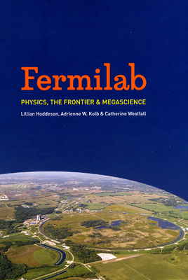 Fermilab: Physics, the Frontier, and Megascience by Lillian Hoddeson, Catherine Westfall, Adrienne W. Kolb