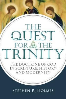 The Quest for the Trinity: The Doctrine of God in Scripture, History and Modernity by Stephen R. Holmes