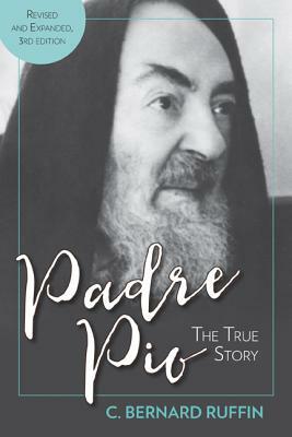 Padre Pio: The True Story, Revised and Expanded, 3rd Edition by C. Bernard Ruffin