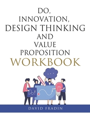 Do, Innovation, Design Thinking and Value Proposition Workbook by David Fradin