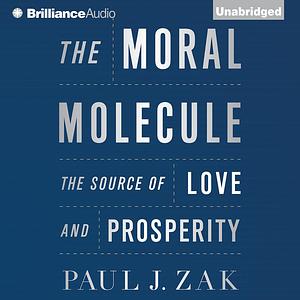 The Moral Molecule: The Source of Love and Prosperity by Paul J. Zak