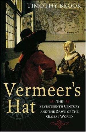 Vermeer's Hat: The seventeenth century and the dawn of the global world by Timothy Brook