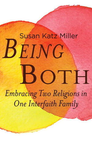 Being Both: Embracing Two Religions in One Interfaith Family by Susan Katz Miller