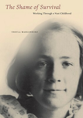 The Shame of Survival: Working Through a Nazi Childhood by Ursula Mahlendorf