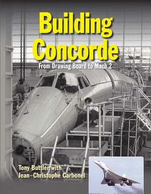 Building Concorde: From Drawing Board to Mach 2 by Tony Buttler