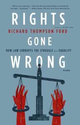 Rights Gone Wrong: How Law Corrupts the Struggle for Equality by Richard Thompson Ford
