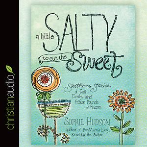 A Little Salty to Cut the Sweet: Southern Stories of Faith, Family, and Fifteen Pounds of Bacon by Sophie Hudson