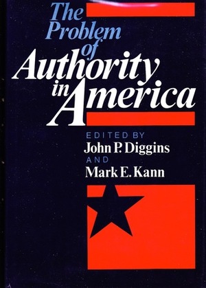 The Problem Of Authority In America by Philip Rieff, John H. Schaar, Alfred Kazin, John Patrick Diggins, Sheldon S. Wolin, Mark E. Kann, Jessica Benjamin, William Arrowsmith, Russell Jacoby