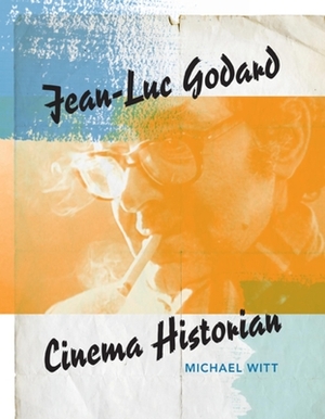 Jean-Luc Godard: Cinema Historian by Michael Witt