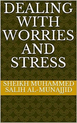 DEALING WITH WORRIES AND STRESS by Muhammad Salih al-Munajjid, Muhammad Salih al-Munajjid