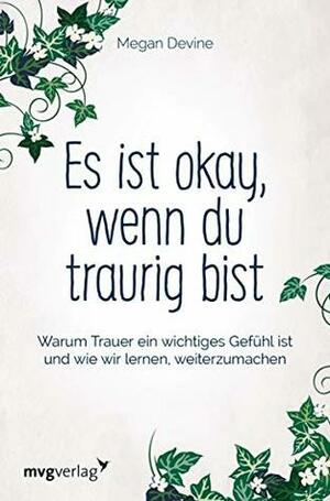 Es ist okay, wenn du traurig bist: Warum Trauer ein wichtiges Gefühl ist und wie wir lernen, weiterzumachen by Megan Devine