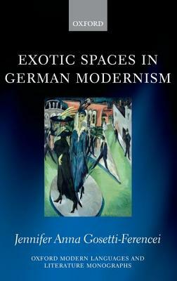 Exotic Spaces in German Modernism by Jennifer Anna Gosetti-Ferencei