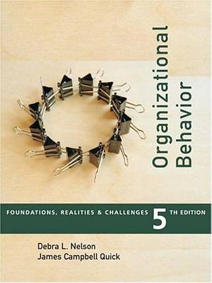 Organizational Behavior: Foundations, Realities, and Challenges by James C. Quick, Debra L. Nelson