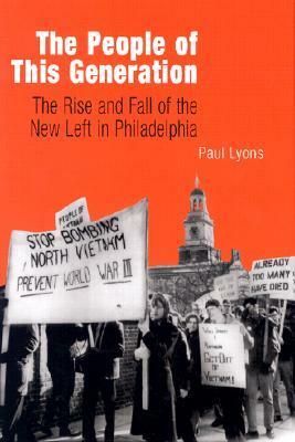 The People Of This Generation: The Rise And Fall Of The New Left In Philadelphia by Paul Lyons