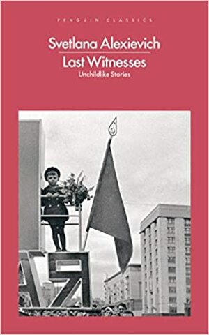 Last Witnesses: Unchildlike Stories by Svetlana Alexiévich