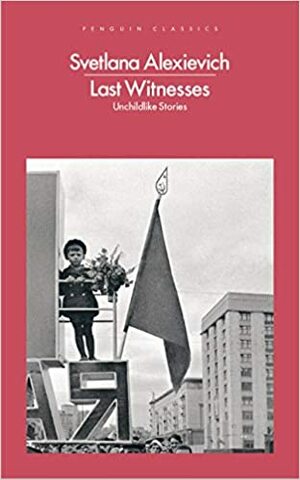 Last Witnesses: Unchildlike Stories by Svetlana Alexievich