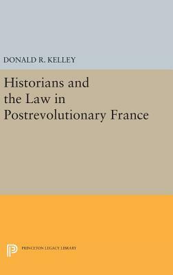 Historians and the Law in Postrevolutionary France by Donald R. Kelley