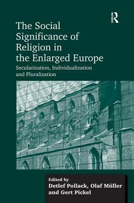 The Social Significance of Religion in the Enlarged Europe: Secularization, Individualization, and Pluralization by Detlef Pollack