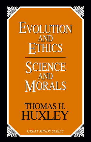 Evolution and Ethics Science and Morals by Thomas Henry Huxley