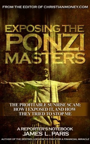 Exposing The Ponzi Masters - The Profitable Sunrise Scam:How I Exposed It, How They Tried To Stop Me by James L. Paris