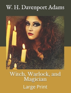 Witch, Warlock, and Magician: Large Print by W. H. Davenport Adams