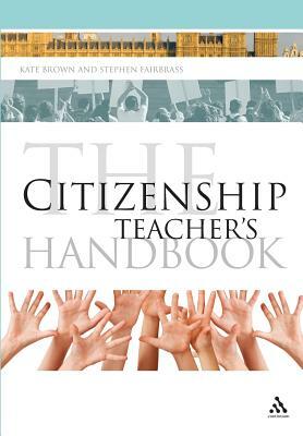 The Citizenship Teacher's Handbook by Kate Brown, Stephen Fairbrass