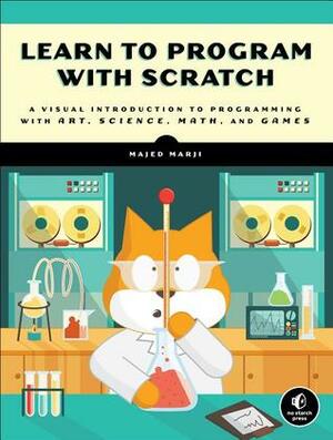 Learn to Program with Scratch: A Visual Introduction to Programming with Art, Science, Math and Games by Majed Marji