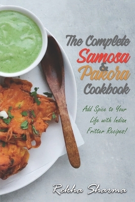 The Complete Pakora & Samosa Cookbook: Add Spice to Your Life with Indian Fritter Recipes! by Rekha Sharma
