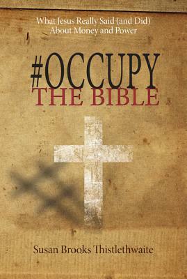 #Occupy the Bible: What Jesus Really Said (and Did) About Money and Power by Susan B. Thistlethwaite