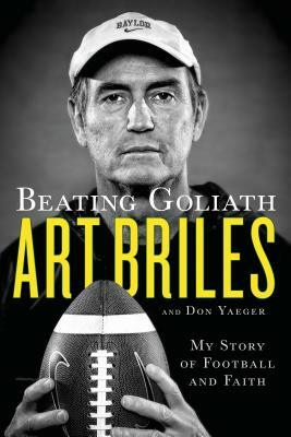 Beating Goliath: My Story of Football and Faith by Don Yaeger, Art Briles