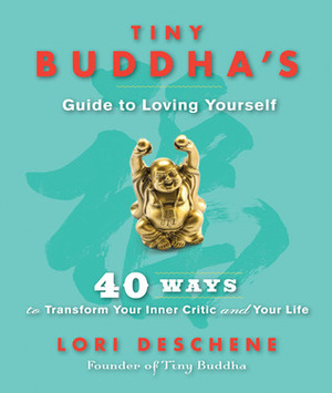 Tiny Buddha's Guide to Loving Yourself: 40 Ways to Transform Your Inner Critic and Your Life by Lori Deschene
