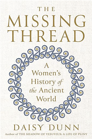 The Missing Thread: A Women's History of the Ancient World by Daisy Dunn