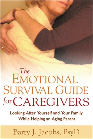 The Emotional Survival Guide for Caregivers: Looking After Yourself and Your Family While Helping an Aging Parent by Barry J. Jacobs
