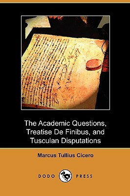 The Academic Questions, Treatise de Finibus, and Tusculan Disputations (Dodo Press) by Marcus Tullius Cicero
