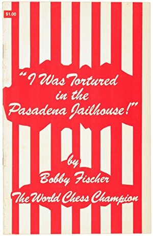 I Was Tortured in the Pasadena Jailhouse by Bobby Fischer