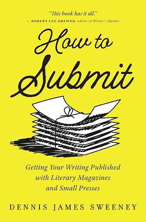 How to Submit: Getting Your Writing Published with Literary Magazines and Small Presses by Dennis James Sweeney