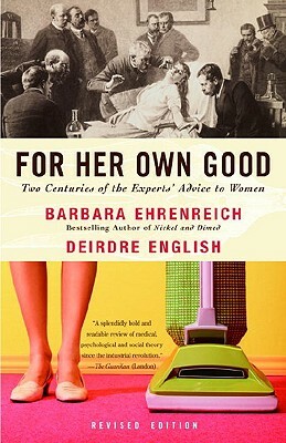For Her Own Good: Two Centuries of the Experts Advice to Women by Deirdre English, Barbara Ehrenreich