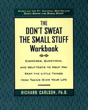 The Don't Sweat the Small Stuff Workbook: Exercises, Questions, and Self-Tests to Help You Keep the Little Things from Taking Over Your Life by Richard Carlson
