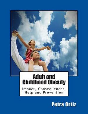 Adult and Childhood Obesity: Impact, Consequences, Help and Prevention by Petra Ortiz