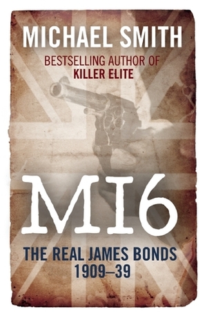 MI6: The Real James Bonds 1909-1939 by Michael Smith