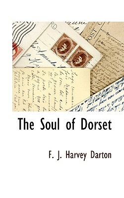 The Soul of Dorset by F. J. Harvey Darton