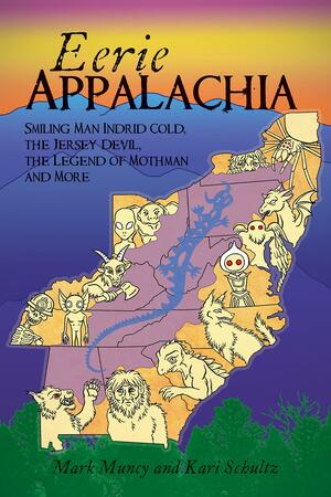 Eerie Appalachia: Smiling Man Indrid Cold, the Jersey Devil, the Legend of Mothman and More by Mark Muncy and Kari Schultz