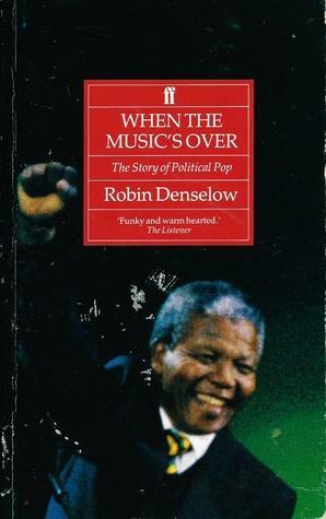 When the Music's Over: The Story of Political Pop by Robin Denselow
