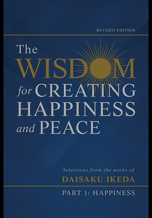 The Wisdom for Creating Happiness and Peace: Selections From the Works of Daisaku Ikeda by Daisaku Ikeda