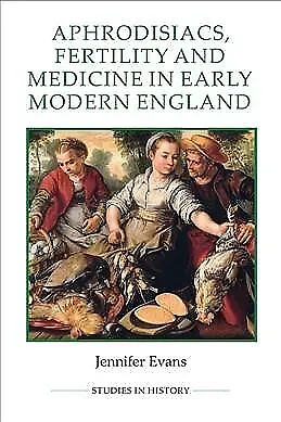 Aphrodisiacs, Fertility and Medicine in Early Modern England by Jennifer Evans