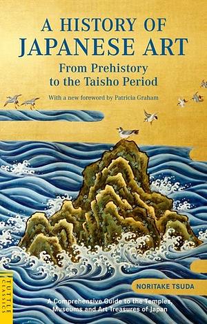 A History of Japanese Art: From Prehistory to the Taisho Period by Noritake Tsuda, Patricia Graham